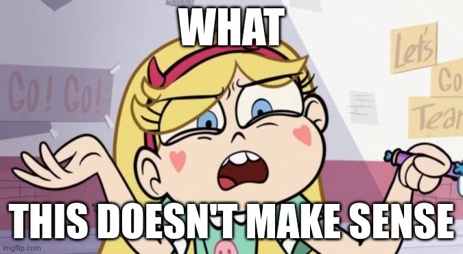 Star Butterfly What the?  | WHAT; THIS DOESN'T MAKE SENSE | image tagged in star butterfly what the | made w/ Imgflip meme maker