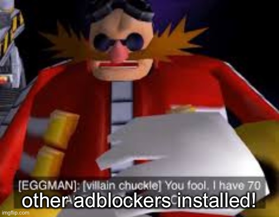 you fool, i have 70 other adblockers installed | other adblockers installed! | image tagged in eggman alternative accounts,adblock,adblocker,ad block,ad blocker,used in comment | made w/ Imgflip meme maker