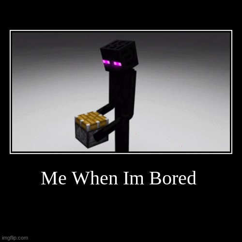 Me When Im Bored | | image tagged in funny,demotivationals | made w/ Imgflip demotivational maker