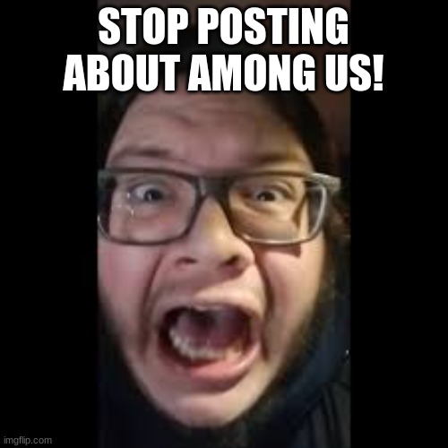 STOP. POSTING. ABOUT AMONG US | STOP POSTING ABOUT AMONG US! | image tagged in stop posting about among us | made w/ Imgflip meme maker