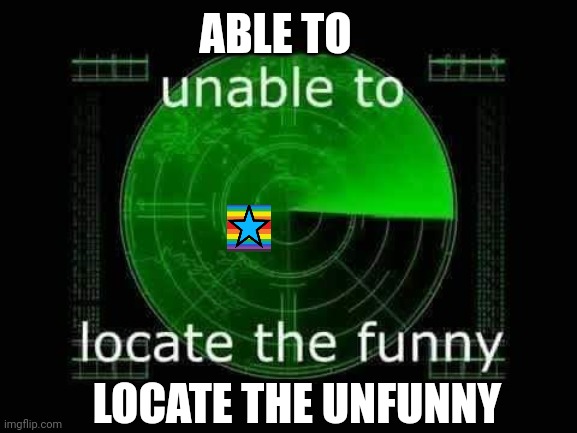 Unable to locate the funny | LOCATE THE UNFUNNY ABLE TO | image tagged in unable to locate the funny | made w/ Imgflip meme maker