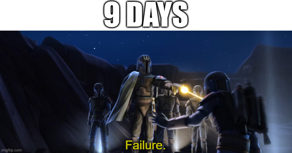 Failure | 9 DAYS | image tagged in failure | made w/ Imgflip meme maker