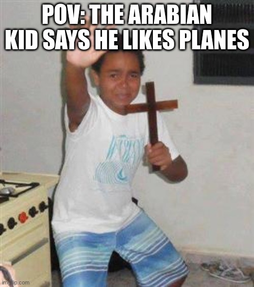 Scared Kid | POV: THE ARABIAN KID SAYS HE LIKES PLANES | image tagged in scared kid | made w/ Imgflip meme maker