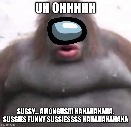 Susus Mogus | UH OHHHHH; SUSSY... AMONGUS!!! HAHAHAHAHA. SUSSIES FUNNY SUSSIESSSS HAHAHAHAHAHA | image tagged in le monke | made w/ Imgflip meme maker