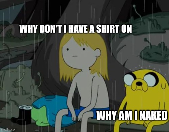 Deep thoughts | WHY DON'T I HAVE A SHIRT ON; WHY AM I NAKED | image tagged in memes,life sucks,funny,gifs,funny memes,deep thoughts | made w/ Imgflip meme maker