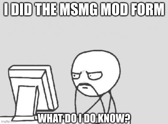 Computer Guy Meme | I DID THE MSMG MOD FORM; WHAT DO I DO KNOW? | image tagged in memes,computer guy | made w/ Imgflip meme maker