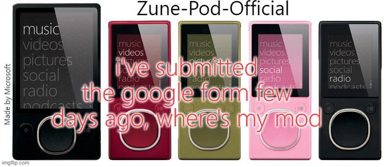 Zune-Pod-Official | i've submitted the google form few days ago, where's my mod | image tagged in zune-pod-official | made w/ Imgflip meme maker