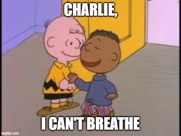 I Can't Breathe, Charlie Brown | CHARLIE, I CAN'T BREATHE | image tagged in i can't breathe charlie brown | made w/ Imgflip meme maker