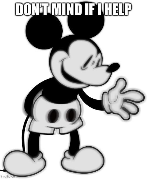 mickey | DON’T MIND IF I HELP | image tagged in helm gnaw what mickey doin | made w/ Imgflip meme maker