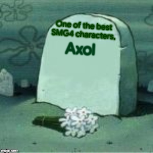 Here Lies X | Axol One of the best SMG4 characters, | image tagged in here lies x | made w/ Imgflip meme maker