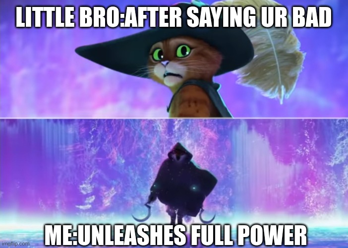 Puss and boots scared | LITTLE BRO:AFTER SAYING UR BAD; ME:UNLEASHES FULL POWER | image tagged in puss and boots scared | made w/ Imgflip meme maker