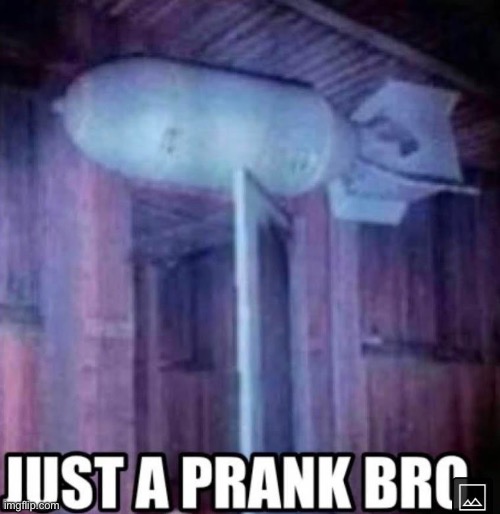 Just a prank bro | image tagged in prank | made w/ Imgflip meme maker