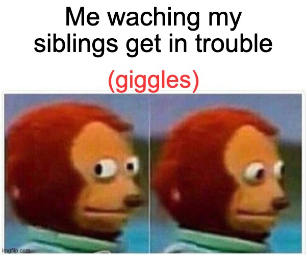 LOL | Me waching my siblings get in trouble; (giggles) | image tagged in memes,monkey puppet | made w/ Imgflip meme maker