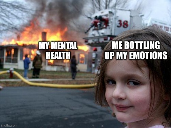 mental health go burr | ME BOTTLING UP MY EMOTIONS; MY MENTAL HEALTH | image tagged in memes,disaster girl | made w/ Imgflip meme maker