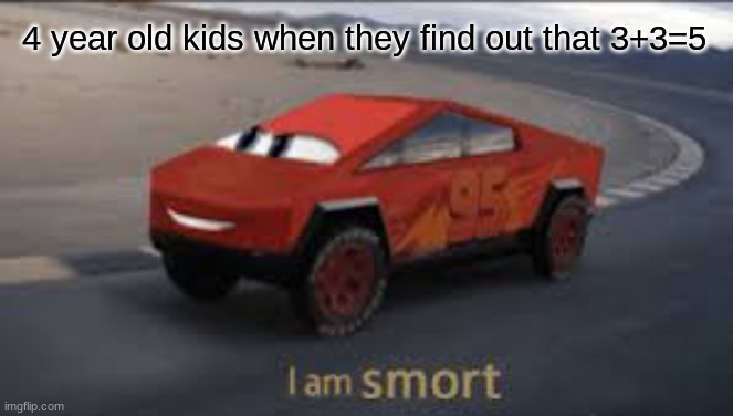 Bro have you seen this? The kids wrong | 4 year old kids when they find out that 3+3=5 | image tagged in i am smort | made w/ Imgflip meme maker