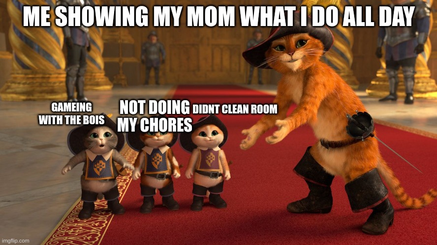 Puss in Boots Diablos | ME SHOWING MY MOM WHAT I DO ALL DAY; NOT DOING MY CHORES; DIDNT CLEAN ROOM; GAMEING WITH THE BOIS | image tagged in puss in boots diablos | made w/ Imgflip meme maker