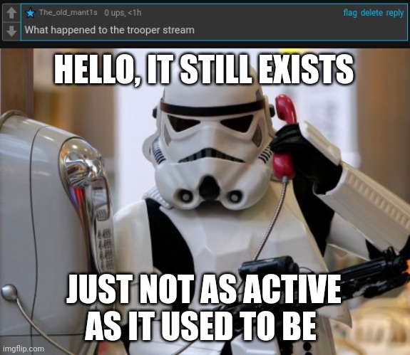 Me explaining to the dude | HELLO, IT STILL EXISTS; JUST NOT AS ACTIVE AS IT USED TO BE | image tagged in storm trooper telephone,troopers,trooper,memes,meme,stream | made w/ Imgflip meme maker