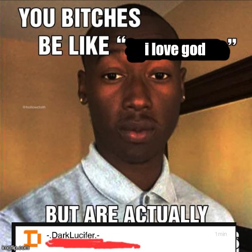 luco harassment. | i love god | image tagged in you bitches be like | made w/ Imgflip meme maker