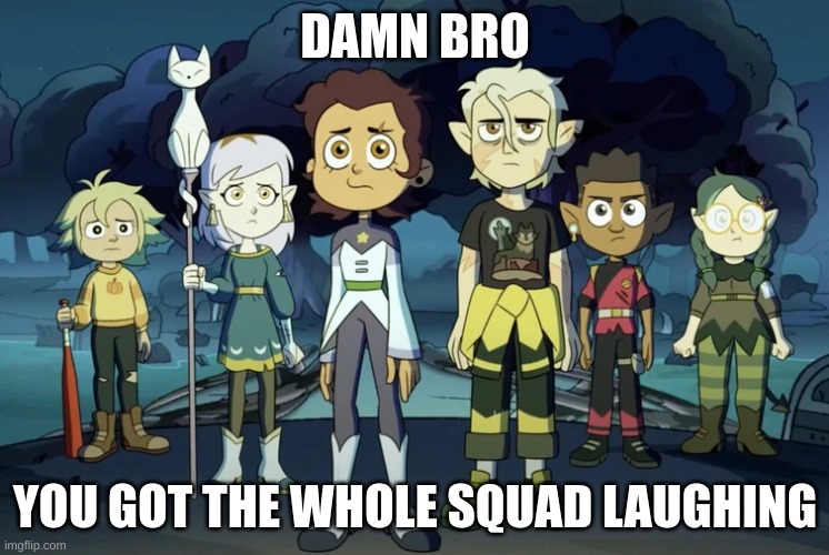 oh snap | DAMN BRO; YOU GOT THE WHOLE SQUAD LAUGHING | image tagged in the owl house | made w/ Imgflip meme maker