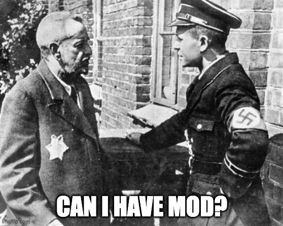 Nazi speaking to Jew | CAN I HAVE MOD? | image tagged in nazi speaking to jew | made w/ Imgflip meme maker