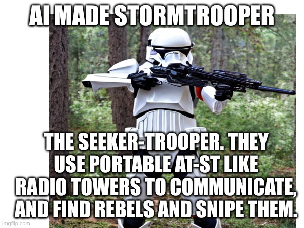 I'd totally be one of these. | AI MADE STORMTROOPER; THE SEEKER-TROOPER. THEY USE PORTABLE AT-ST LIKE RADIO TOWERS TO COMMUNICATE, AND FIND REBELS AND SNIPE THEM. | image tagged in awesome | made w/ Imgflip meme maker