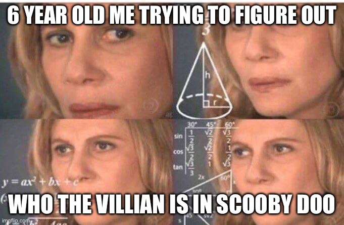 Math lady/Confused lady | 6 YEAR OLD ME TRYING TO FIGURE OUT; WHO THE VILLIAN IS IN SCOOBY DOO | image tagged in math lady/confused lady | made w/ Imgflip meme maker