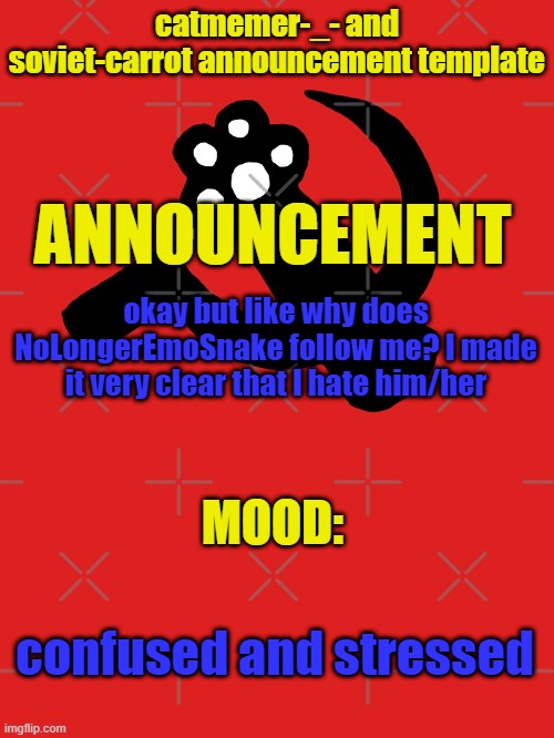 srsly why | okay but like why does NoLongerEmoSnake follow me? I made it very clear that I hate him/her; confused and stressed | image tagged in catmemer-_- and soviet-carrot announcement template | made w/ Imgflip meme maker