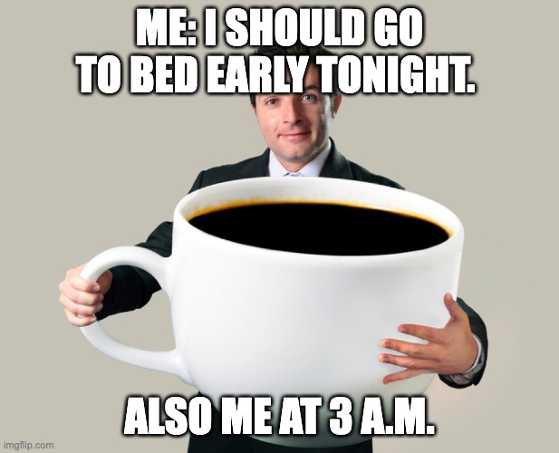 funny | ME: I SHOULD GO TO BED EARLY TONIGHT. ALSO ME AT 3 A.M. | image tagged in large coffee mug | made w/ Imgflip meme maker