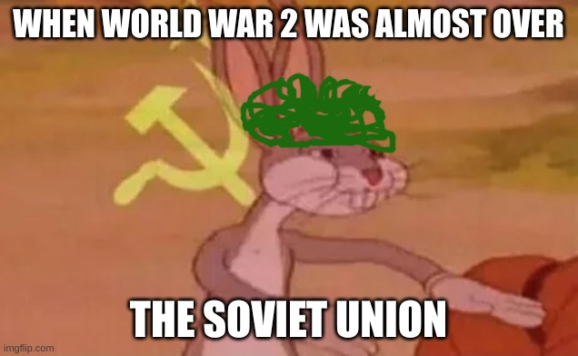 Bugs bunny communist | WHEN WORLD WAR 2 WAS ALMOST OVER; THE SOVIET UNION | image tagged in bugs bunny communist | made w/ Imgflip meme maker