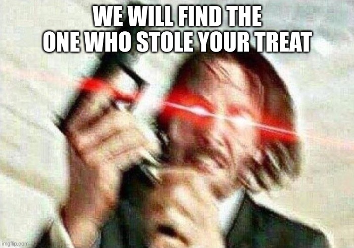 John Wick | WE WILL FIND THE ONE WHO STOLE YOUR TREAT | image tagged in john wick | made w/ Imgflip meme maker