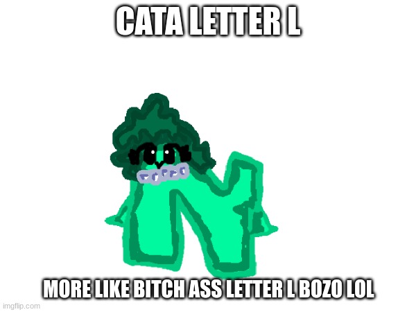 i fvcking hate cata letter l | CATA LETTER L; MORE LIKE BITCH ASS LETTER L BOZO LOL | made w/ Imgflip meme maker