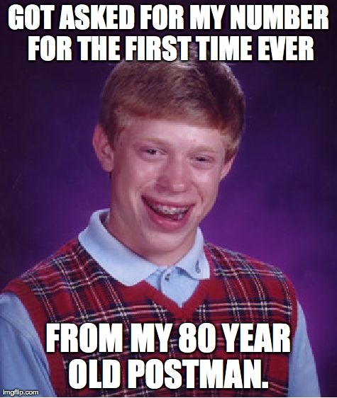 Bad Luck Brian | GOT ASKED FOR MY NUMBER FOR THE FIRST TIME EVER FROM MY 80 YEAR OLD POSTMAN. | image tagged in memes,bad luck brian,AdviceAnimals | made w/ Imgflip meme maker