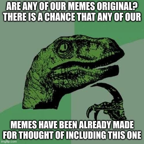 Facts | ARE ANY OF OUR MEMES ORIGINAL? THERE IS A CHANCE THAT ANY OF OUR; MEMES HAVE BEEN ALREADY MADE FOR THOUGHT OF INCLUDING THIS ONE | image tagged in memes,philosoraptor | made w/ Imgflip meme maker