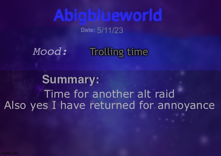 Abigblueworld | 5/11/23; Trolling time; Time for another alt raid
Also yes I have returned for annoyance | image tagged in abigblueworld | made w/ Imgflip meme maker