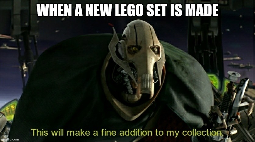 This will make a fine addition to my collection | WHEN A NEW LEGO SET IS MADE | image tagged in this will make a fine addition to my collection | made w/ Imgflip meme maker