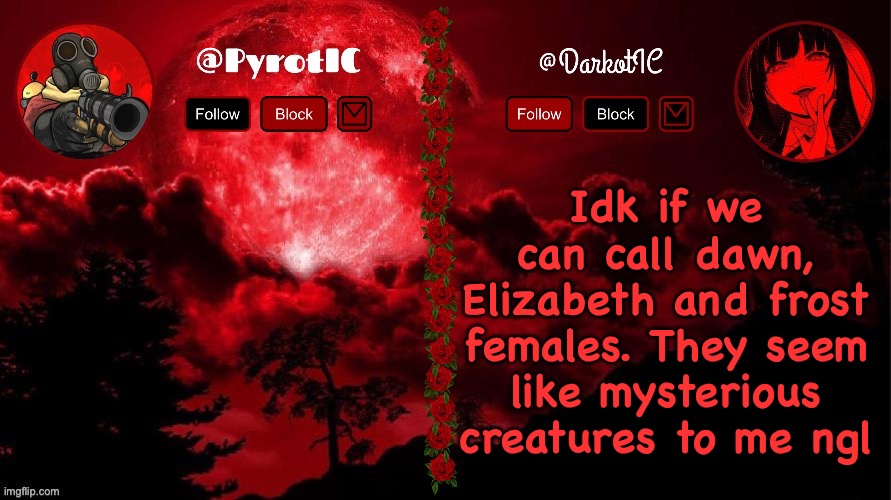 Dark and Pyro shared temp(thx del) | Idk if we can call dawn, Elizabeth and frost females. They seem like mysterious creatures to me ngl | image tagged in dark and pyro shared temp thx del | made w/ Imgflip meme maker