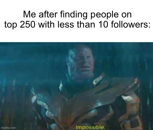 Meme #1,143 | Me after finding people on top 250 with less than 10 followers: | image tagged in thanos impossible,imgflip,leaderboard,no way,followers,how | made w/ Imgflip meme maker