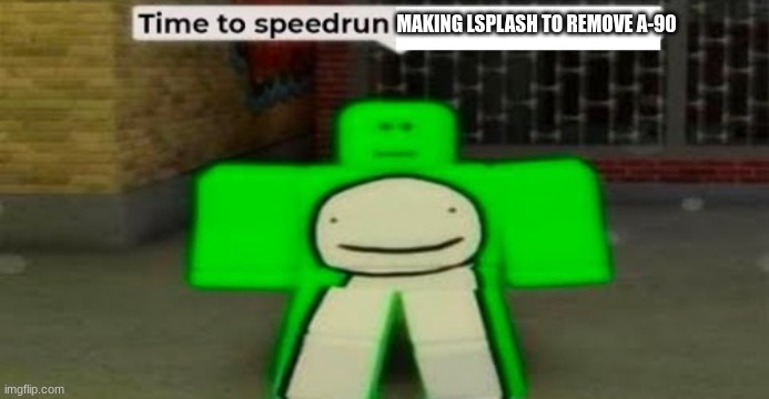 Time to speedrun blank | MAKING LSPLASH TO REMOVE A-90 | image tagged in time to speedrun blank | made w/ Imgflip meme maker