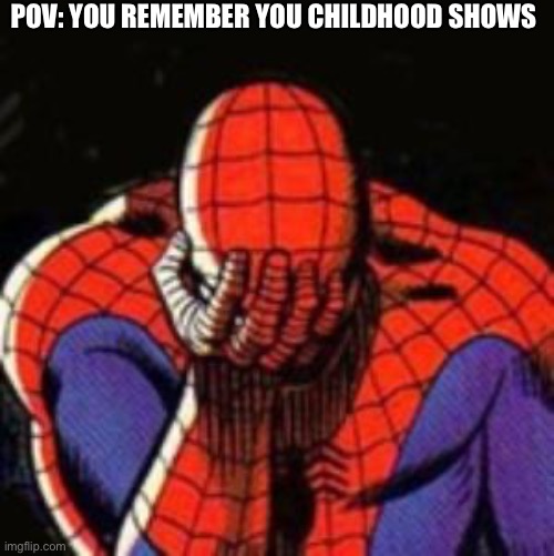 *crying sounds* | POV: YOU REMEMBER YOU CHILDHOOD SHOWS | image tagged in memes,sad spiderman,spiderman | made w/ Imgflip meme maker