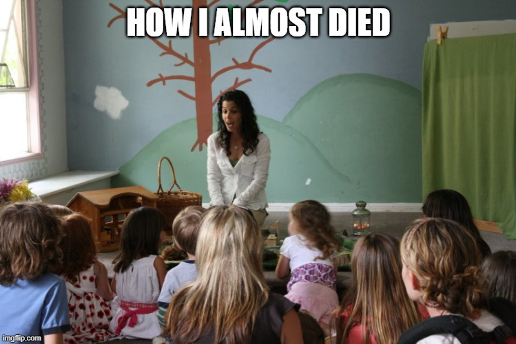 Storytime | HOW I ALMOST DIED | image tagged in storytime | made w/ Imgflip meme maker