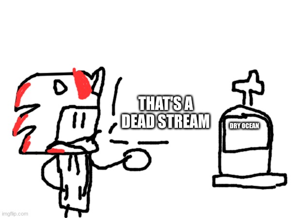 dry ocean is dead | THAT'S A DEAD STREAM; DRY OCEAN | made w/ Imgflip meme maker