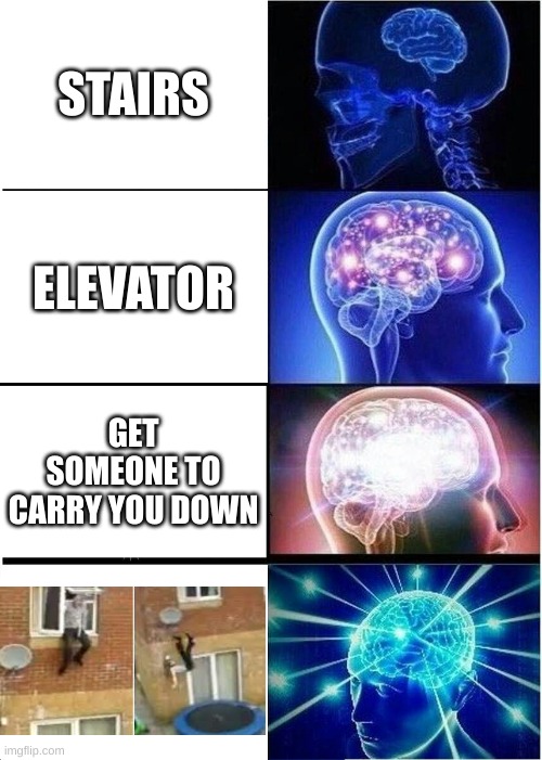 How to get downstairs | STAIRS; ELEVATOR; GET SOMEONE TO CARRY YOU DOWN | image tagged in memes,expanding brain,funny | made w/ Imgflip meme maker