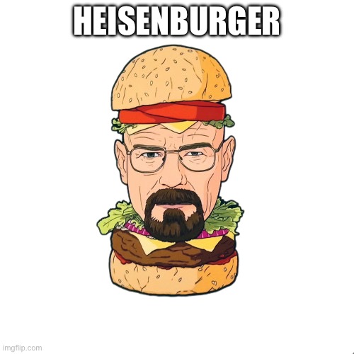 heisenburger | HEISENBURGER | image tagged in heisenberg,memes | made w/ Imgflip meme maker