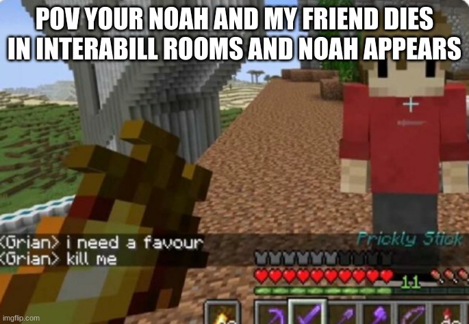 noah just do it | POV YOUR NOAH AND MY FRIEND DIES IN INTERABILL ROOMS AND NOAH APPEARS | image tagged in kill me | made w/ Imgflip meme maker