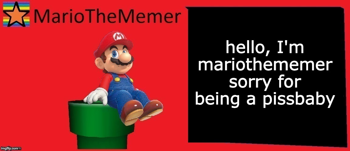 MarioTheMemer announcement template v1 | hello, I'm mariothememer
sorry for being a pissbaby | image tagged in mariothememer announcement template v1 | made w/ Imgflip meme maker