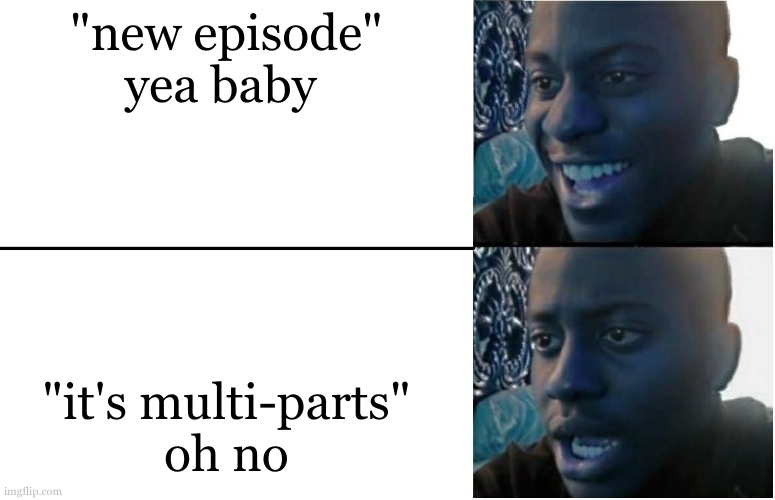 Disappointed Black Guy | "new episode"
yea baby "it's multi-parts"
oh no | image tagged in disappointed black guy | made w/ Imgflip meme maker