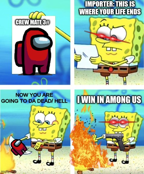 Spongebob Burning Paper | IMPORTER: THIS IS WHERE YOUR LIFE ENDS; CREW MATE 3#; NOW YOU ARE GOING TO DA DEAD/ HELL; I WIN IN AMONG US | image tagged in spongebob burning paper | made w/ Imgflip meme maker