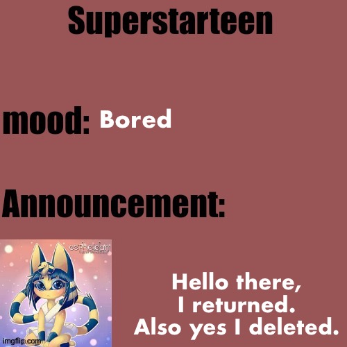 Superstarteen announcement template | Bored; Hello there, I returned. Also yes I deleted. | image tagged in superstarteen announcement template | made w/ Imgflip meme maker