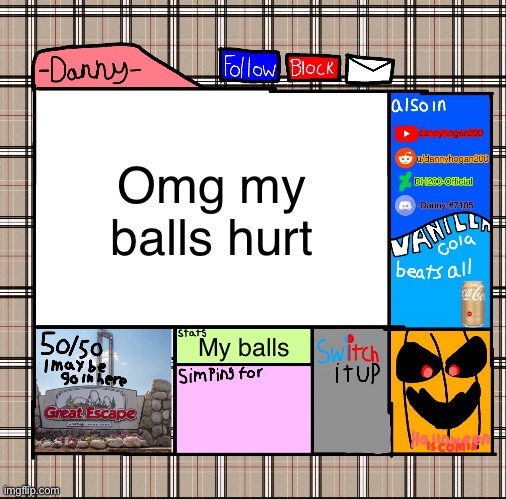 I’m 100% -danny- | Omg my balls hurt; My balls | image tagged in -danny- fall announcement | made w/ Imgflip meme maker