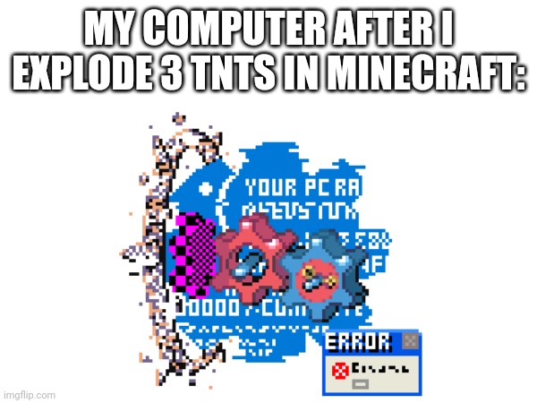 XD | MY COMPUTER AFTER I EXPLODE 3 TNTS IN MINECRAFT: | image tagged in minecraft,bruh,funny memes,first page | made w/ Imgflip meme maker